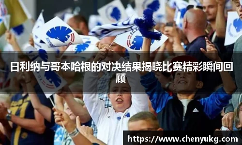 日利纳与哥本哈根的对决结果揭晓比赛精彩瞬间回顾