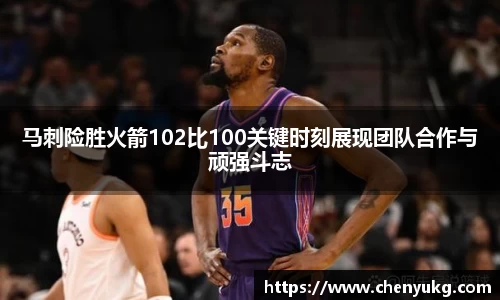 马刺险胜火箭102比100关键时刻展现团队合作与顽强斗志