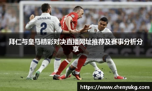 拜仁与皇马精彩对决直播网址推荐及赛事分析分享
